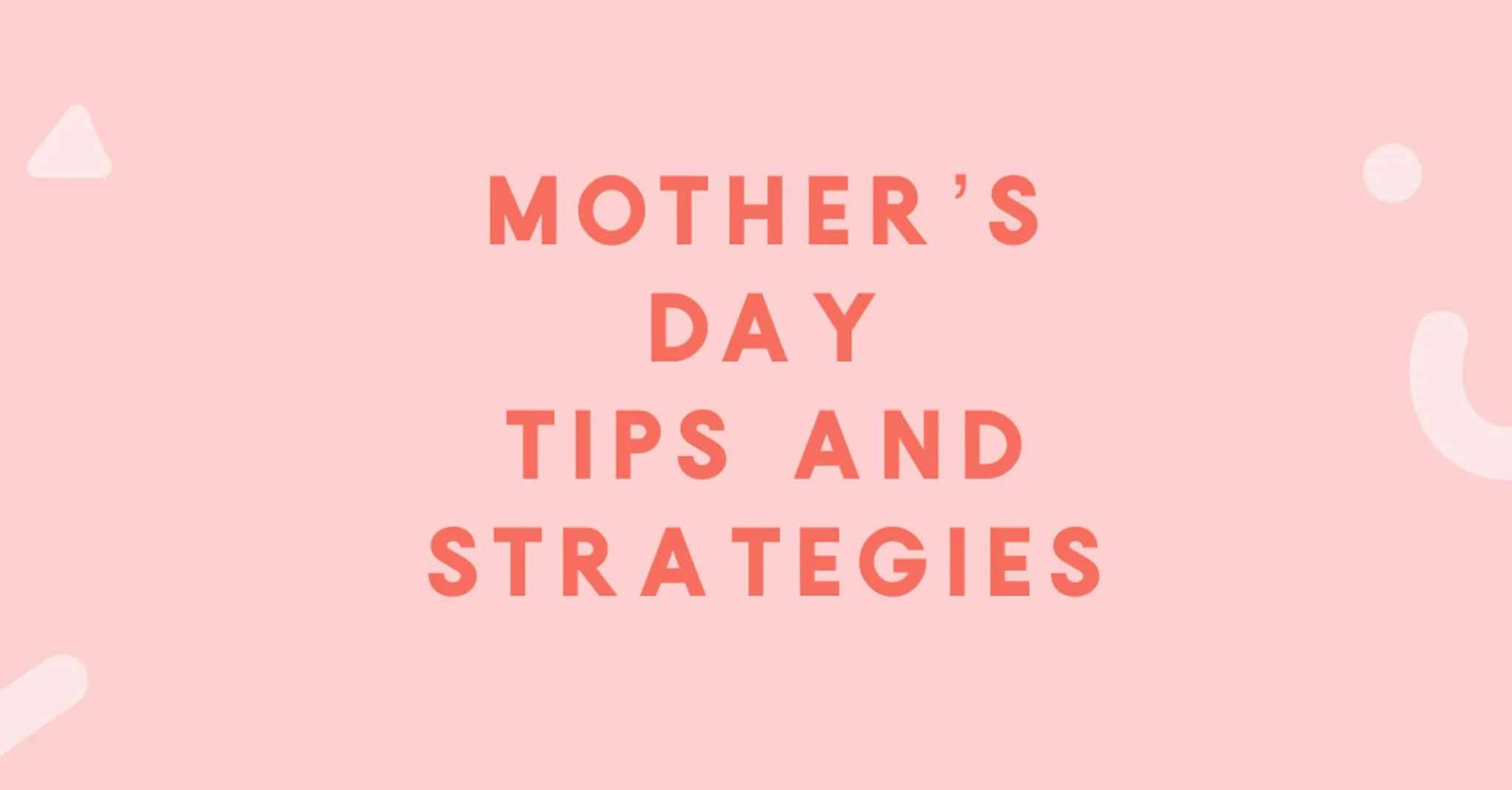 Mother’s Day Tips and Strategies